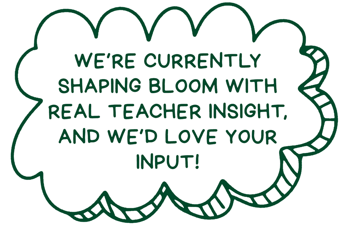 We're currently shaping Bloom with real teacher insight, and we'd love your input!
